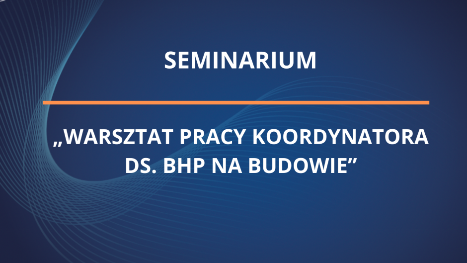 Seminarium - „Warsztat pracy koordynatora ds. bhp na budowie